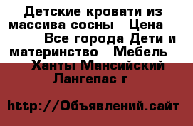 Детские кровати из массива сосны › Цена ­ 3 970 - Все города Дети и материнство » Мебель   . Ханты-Мансийский,Лангепас г.